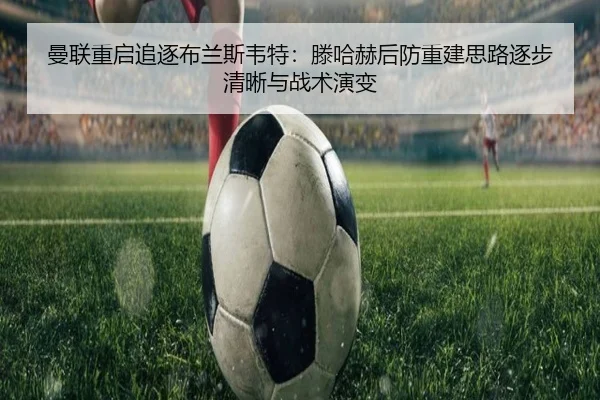 曼联重启追逐布兰斯韦特：滕哈赫后防重建思路逐步清晰与战术演变